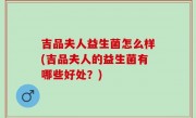 吉品夫人益生菌怎么样(吉品夫人的益生菌有哪些好处？)