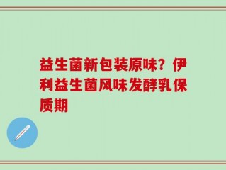 益生菌新包装原味？伊利益生菌风味发酵乳保质期