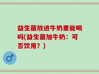 益生菌放进牛奶里能喝吗(益生菌加牛奶：可否饮用？)