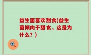 益生菌喜欢甜食(益生菌倾向于甜食，这是为什么？)