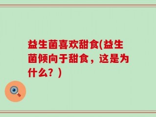 益生菌喜欢甜食(益生菌倾向于甜食，这是为什么？)