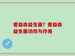 爱益森益生菌？爱益森益生菌功效与作用