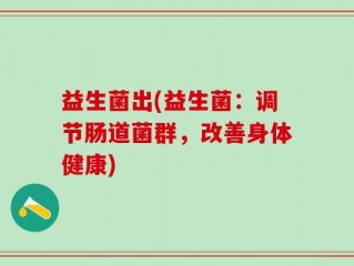 益生菌出(益生菌：调节肠道菌群，改善身体健康)