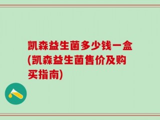 凯森益生菌多少钱一盒(凯森益生菌售价及购买指南)