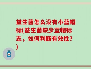 益生菌怎么没有小蓝帽标(益生菌缺少蓝帽标志，如何判断有效性？)