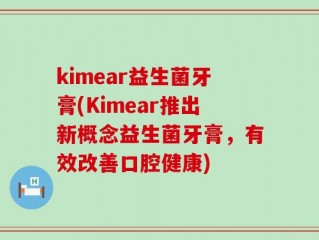 kimear益生菌牙膏(Kimear推出新概念益生菌牙膏，有效改善口腔健康)