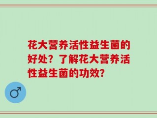 花大营养活性益生菌的好处？了解花大营养活性益生菌的功效？