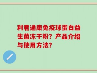 利君通康免疫球蛋白益生菌冻干粉？产品介绍与使用方法？