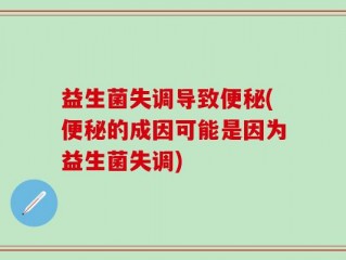 益生菌失调导致便秘(便秘的成因可能是因为益生菌失调)