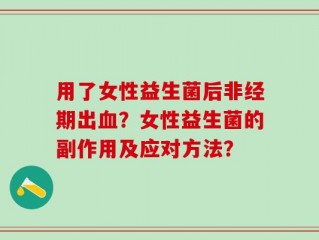 用了女性益生菌后非经期出血？女性益生菌的副作用及应对方法？