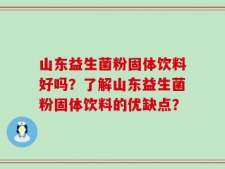 山东益生菌粉固体饮料好吗？了解山东益生菌粉固体饮料的优缺点？
