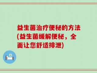 益生菌治疗便秘的方法(益生菌缓解便秘，全面让您舒适排泄)