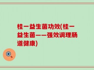 桂一益生菌功效(桂一益生菌——强效调理肠道健康)