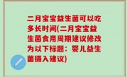 二月宝宝益生菌可以吃多长时间(二月宝宝益生菌食用周期建议修改为以下标题：婴儿益生菌摄入建议)