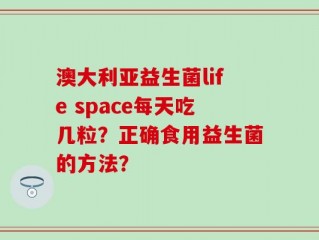 澳大利亚益生菌life space每天吃几粒？正确食用益生菌的方法？