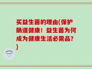 买益生菌的理由(保护肠道健康！益生菌为何成为健康生活必需品？)
