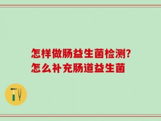 怎样做肠益生菌检测？怎么补充肠道益生菌