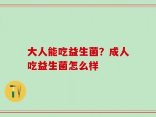 大人能吃益生菌？成人吃益生菌怎么样
