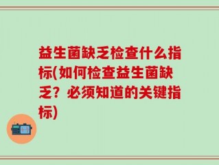 益生菌缺乏检查什么指标(如何检查益生菌缺乏？必须知道的关键指标)
