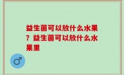 益生菌可以放什么水果？益生菌可以放什么水果里