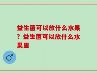 益生菌可以放什么水果？益生菌可以放什么水果里