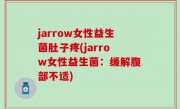 jarrow女性益生菌肚子疼(jarrow女性益生菌：缓解腹部不适)