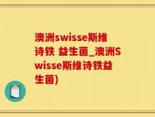 澳洲swisse斯维诗铁 益生菌_澳洲Swisse斯维诗铁益生菌)