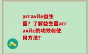 arravite益生菌？了解益生菌arravite的功效和使用方法？