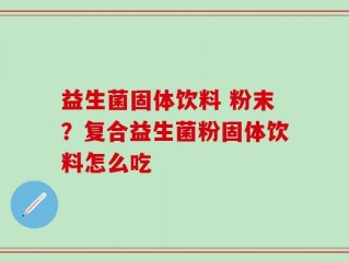 益生菌固体饮料 粉末？复合益生菌粉固体饮料怎么吃