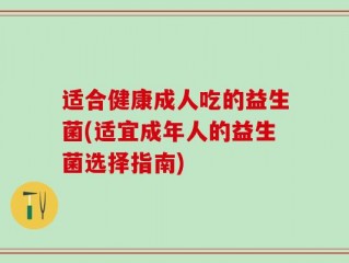 适合健康成人吃的益生菌(适宜成年人的益生菌选择指南)