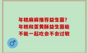 年糕麻麻推荐益生菌？年糕和蛋黄酥益生菌能不能一起吃会不会过敏