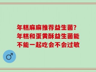 年糕麻麻推荐益生菌？年糕和蛋黄酥益生菌能不能一起吃会不会过敏