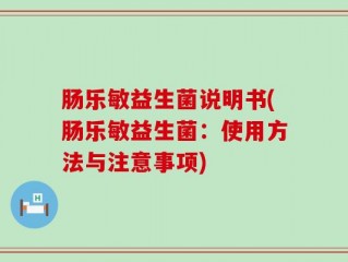 肠乐敏益生菌说明书(肠乐敏益生菌：使用方法与注意事项)