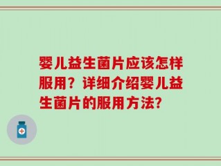 婴儿益生菌片应该怎样服用？详细介绍婴儿益生菌片的服用方法？