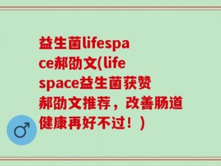 益生菌lifespace郝劭文(lifespace益生菌获赞郝劭文推荐，改善肠道健康再好不过！)