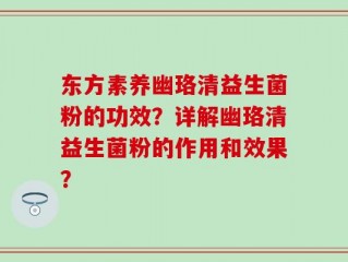东方素养幽珞清益生菌粉的功效？详解幽珞清益生菌粉的作用和效果？