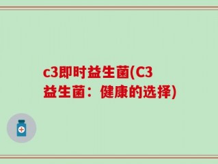 c3即时益生菌(C3益生菌：健康的选择)