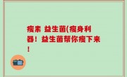 瘦素 益生菌(瘦身利器！益生菌帮你瘦下来！