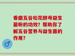 香磨五谷松花酵母益生菌粉的功效？帮助你了解五谷营养与益生菌的作用？