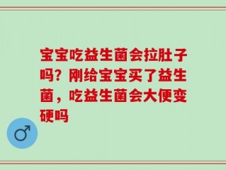 宝宝吃益生菌会拉肚子吗？刚给宝宝买了益生菌，吃益生菌会大便变硬吗