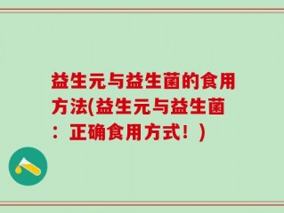益生元与益生菌的食用方法(益生元与益生菌：正确食用方式！)