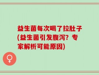 益生菌每次喝了拉肚子(益生菌引发腹泻？专家解析可能原因)