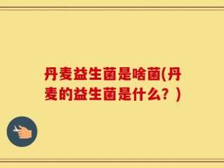丹麦益生菌是啥菌(丹麦的益生菌是什么？)