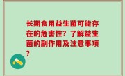 长期食用益生菌可能存在的危害性？了解益生菌的副作用及注意事项？