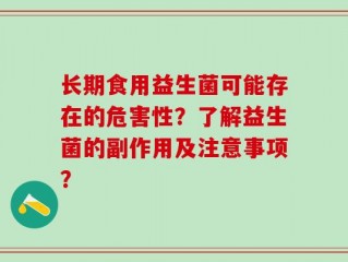 长期食用益生菌可能存在的危害性？了解益生菌的副作用及注意事项？