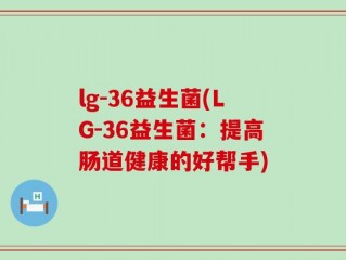 lg-36益生菌(LG-36益生菌：提高肠道健康的好帮手)