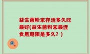 益生菌粉末存活多久吃最好(益生菌粉末最佳食用期限是多久？)