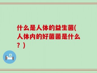 什么是人体的益生菌(人体内的好菌菌是什么？)
