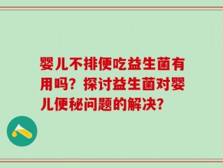 婴儿不排便吃益生菌有用吗？探讨益生菌对婴儿便秘问题的解决？