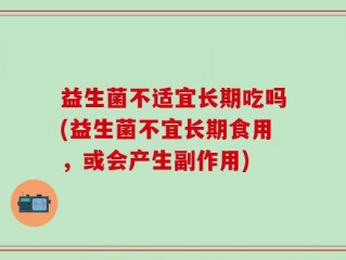 益生菌不适宜长期吃吗(益生菌不宜长期食用，或会产生副作用)
